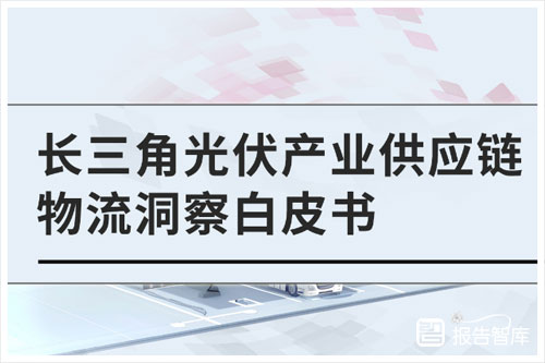 引航咨询&运满满：2024年长三角光伏产业供应链物流发展现状（38页）