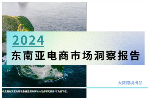 大数跨境：2024东南亚电商市场发展现状如何？东南亚电商发展情况（40页）