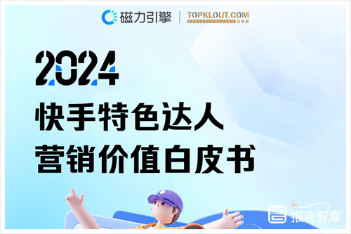 磁力引擎：2024快手达人营销策略分析报告，特色达人价值白皮书（47页）